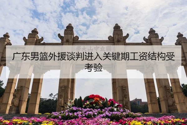 广东男篮外援谈判进入关键期工资结构受考验